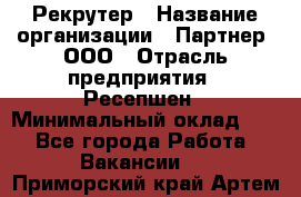 Рекрутер › Название организации ­ Партнер, ООО › Отрасль предприятия ­ Ресепшен › Минимальный оклад ­ 1 - Все города Работа » Вакансии   . Приморский край,Артем г.